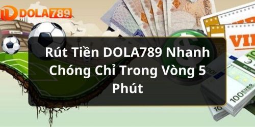 Rút Tiền DOLA789 Nhanh Chóng Chỉ trong Vòng 5 Phút